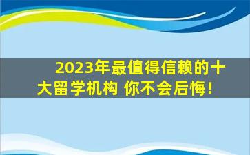 2023年最值得信赖的十大留学机构 你不会后悔！